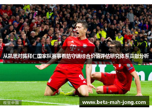 从凯恩对阵拜仁国家队赛事看防守端综合价值评估研究体系贡献分析