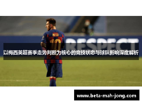 以梅西英超赛季走势判断为核心的竞技状态与球队影响深度解析