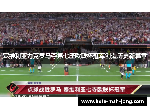 塞维利亚力克罗马夺第七座欧联杯冠军创造历史新篇章