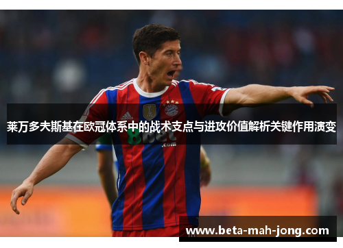 莱万多夫斯基在欧冠体系中的战术支点与进攻价值解析关键作用演变