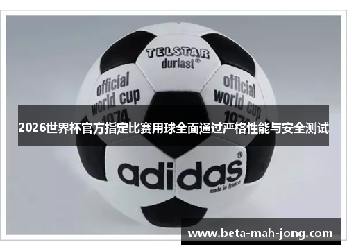 2026世界杯官方指定比赛用球全面通过严格性能与安全测试